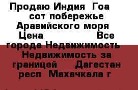 Продаю Индия, Гоа 100 сот побережье Аравийского моря › Цена ­ 1 700 000 - Все города Недвижимость » Недвижимость за границей   . Дагестан респ.,Махачкала г.